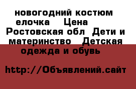 новогодний костюм “елочка“ › Цена ­ 600 - Ростовская обл. Дети и материнство » Детская одежда и обувь   